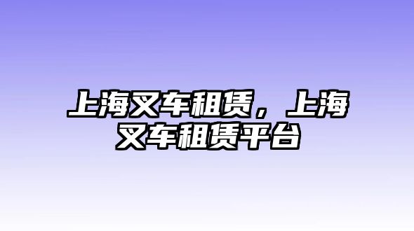 上海叉車租賃，上海叉車租賃平臺(tái)