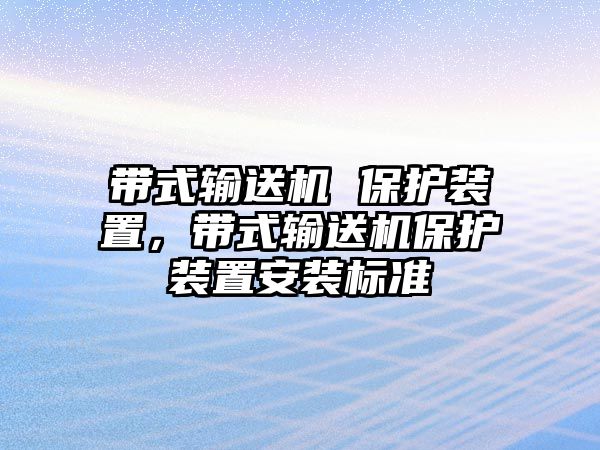 帶式輸送機 保護裝置，帶式輸送機保護裝置安裝標(biāo)準(zhǔn)