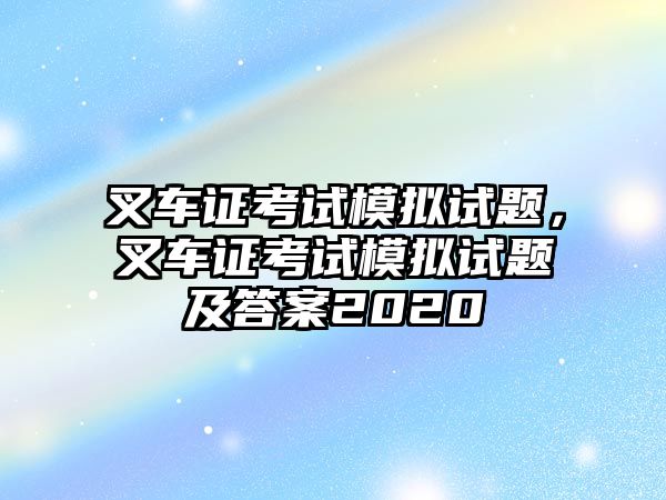 叉車證考試模擬試題，叉車證考試模擬試題及答案2020