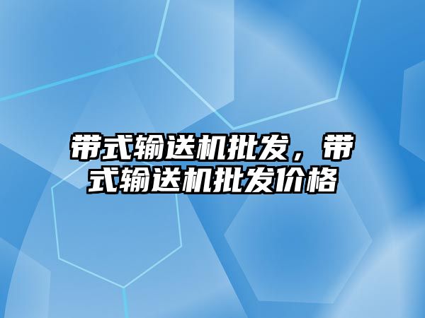 帶式輸送機批發(fā)，帶式輸送機批發(fā)價格