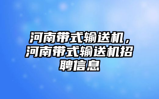 河南帶式輸送機，河南帶式輸送機招聘信息