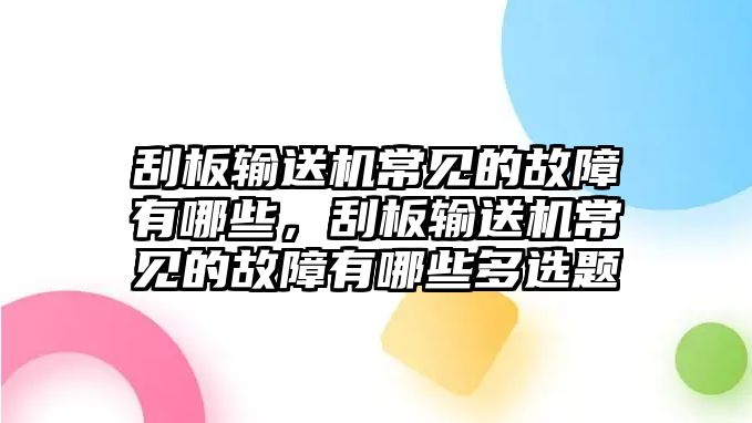 刮板輸送機(jī)常見的故障有哪些，刮板輸送機(jī)常見的故障有哪些多選題