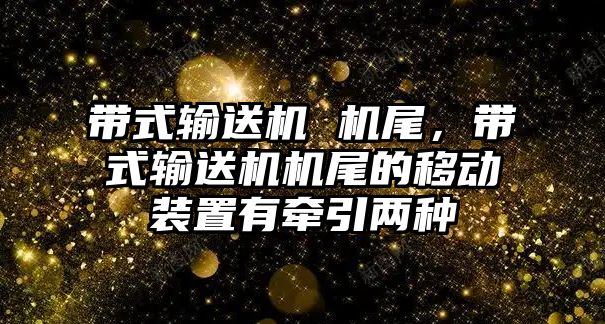 帶式輸送機 機尾，帶式輸送機機尾的移動裝置有牽引兩種