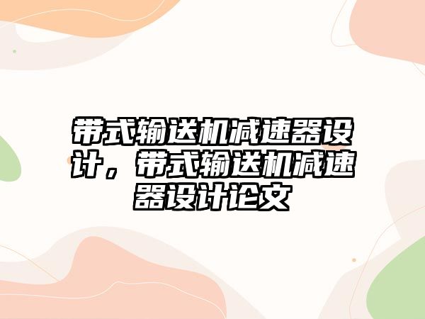 帶式輸送機減速器設(shè)計，帶式輸送機減速器設(shè)計論文