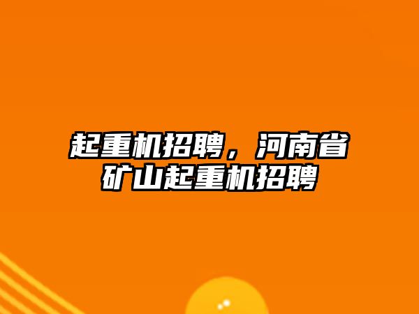 起重機(jī)招聘，河南省礦山起重機(jī)招聘