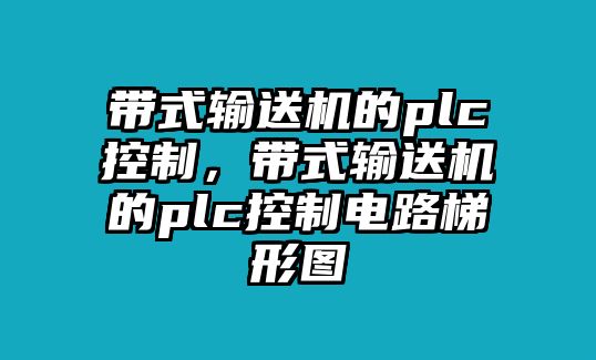 帶式輸送機(jī)的plc控制，帶式輸送機(jī)的plc控制電路梯形圖