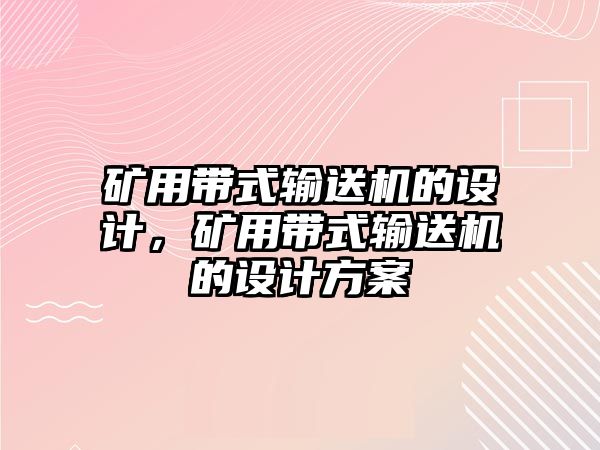 礦用帶式輸送機的設(shè)計，礦用帶式輸送機的設(shè)計方案