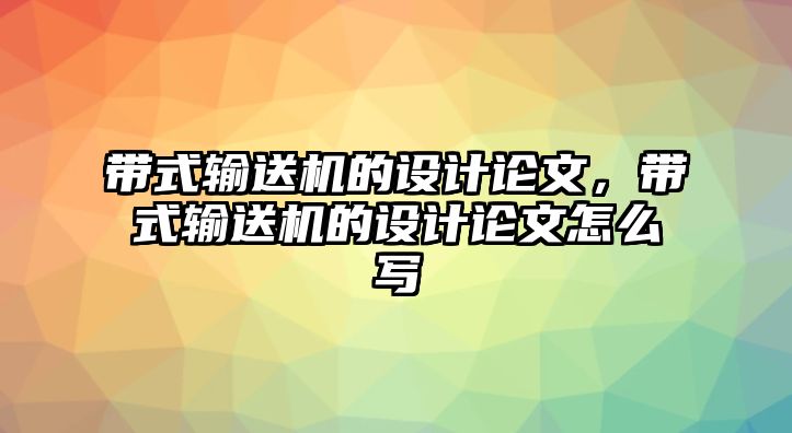 帶式輸送機的設計論文，帶式輸送機的設計論文怎么寫