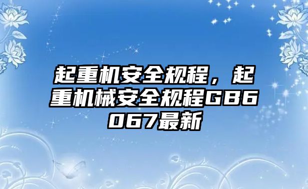 起重機(jī)安全規(guī)程，起重機(jī)械安全規(guī)程GB6067最新